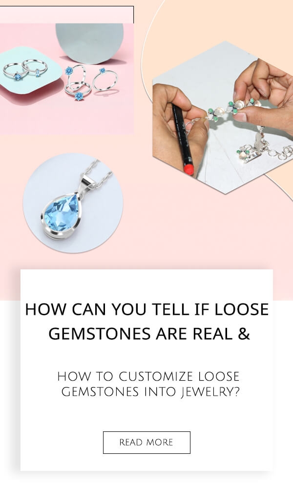 How Can You Tell If Loose Gemstones Are Real & How to Customize Loose Gemstones into Jewelry?